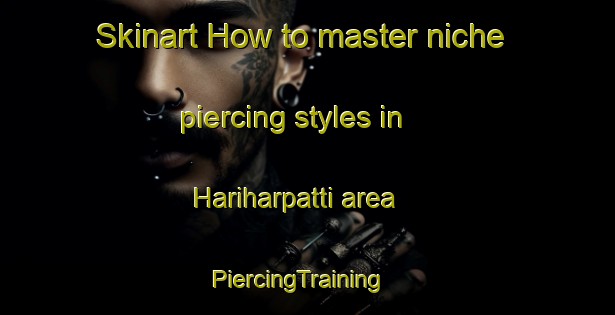 Skinart How to master niche piercing styles in Hariharpatti area | PiercingTraining | PiercingClasses | SkinartTraining-Bangladesh