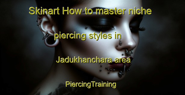 Skinart How to master niche piercing styles in Jadukhanchara area | #PiercingTraining #PiercingClasses #SkinartTraining-Bangladesh