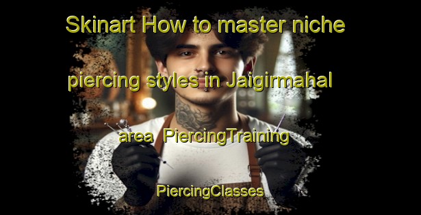 Skinart How to master niche piercing styles in Jaigirmahal area | #PiercingTraining #PiercingClasses #SkinartTraining-Bangladesh