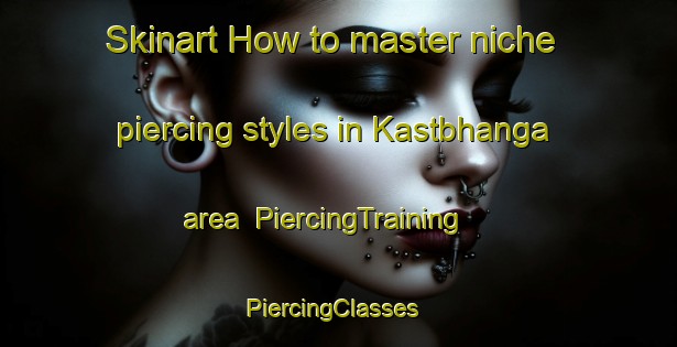 Skinart How to master niche piercing styles in Kastbhanga area | PiercingTraining | PiercingClasses | SkinartTraining-Bangladesh