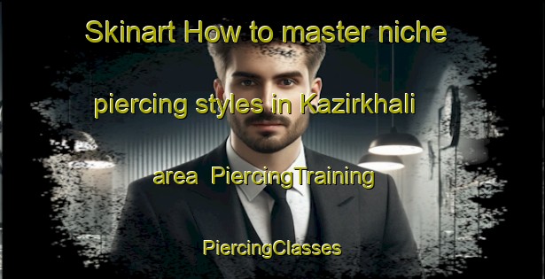 Skinart How to master niche piercing styles in Kazirkhali area | #PiercingTraining #PiercingClasses #SkinartTraining-Bangladesh