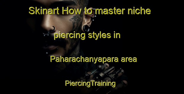 Skinart How to master niche piercing styles in Paharachanyapara area | #PiercingTraining #PiercingClasses #SkinartTraining-Bangladesh