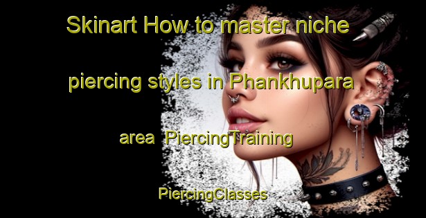 Skinart How to master niche piercing styles in Phankhupara area | #PiercingTraining #PiercingClasses #SkinartTraining-Bangladesh