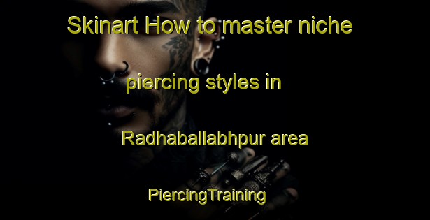 Skinart How to master niche piercing styles in Radhaballabhpur area | PiercingTraining | PiercingClasses | SkinartTraining-Bangladesh