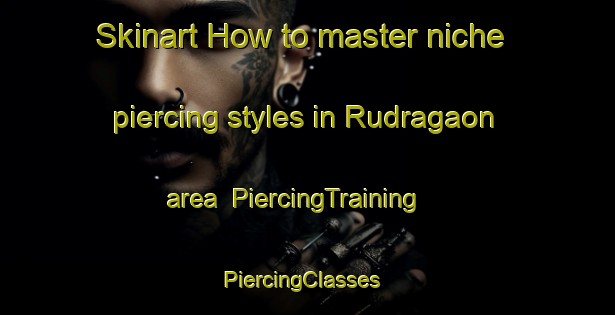 Skinart How to master niche piercing styles in Rudragaon area | PiercingTraining | PiercingClasses | SkinartTraining-Bangladesh