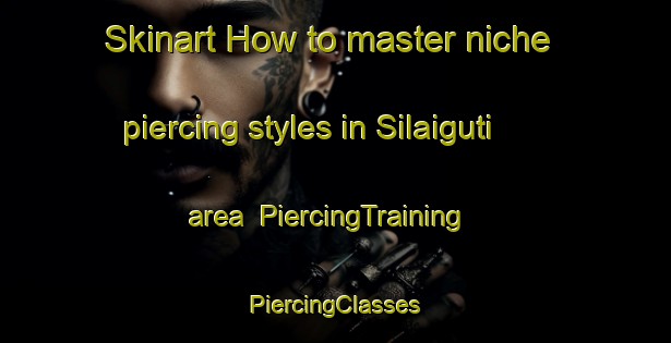 Skinart How to master niche piercing styles in Silaiguti area | #PiercingTraining #PiercingClasses #SkinartTraining-Bangladesh