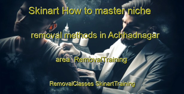 Skinart How to master niche removal methods in Achhadnagar area | #RemovalTraining #RemovalClasses #SkinartTraining-Bangladesh