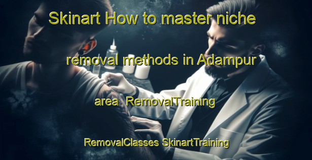 Skinart How to master niche removal methods in Adampur area | #RemovalTraining #RemovalClasses #SkinartTraining-Bangladesh