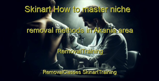 Skinart How to master niche removal methods in Akania area | #RemovalTraining #RemovalClasses #SkinartTraining-Bangladesh