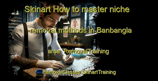 Skinart How to master niche removal methods in Banbangla area | #RemovalTraining #RemovalClasses #SkinartTraining-Bangladesh