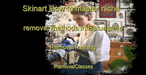 Skinart How to master niche removal methods in Batua area | RemovalTraining | RemovalClasses | SkinartTraining-Bangladesh