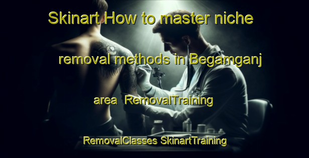 Skinart How to master niche removal methods in Begamganj area | #RemovalTraining #RemovalClasses #SkinartTraining-Bangladesh