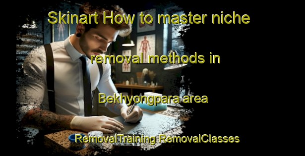 Skinart How to master niche removal methods in Bekhyongpara area | #RemovalTraining #RemovalClasses #SkinartTraining-Bangladesh