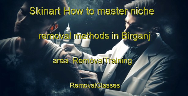 Skinart How to master niche removal methods in Birganj area | RemovalTraining | RemovalClasses | SkinartTraining-Bangladesh