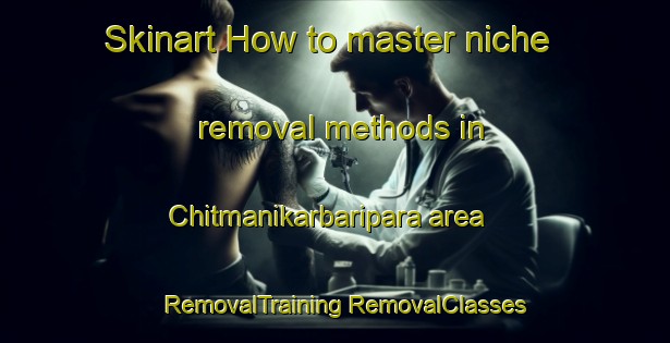 Skinart How to master niche removal methods in Chitmanikarbaripara area | #RemovalTraining #RemovalClasses #SkinartTraining-Bangladesh