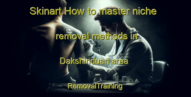 Skinart How to master niche removal methods in Dakshinduari area | RemovalTraining | RemovalClasses | SkinartTraining-Bangladesh