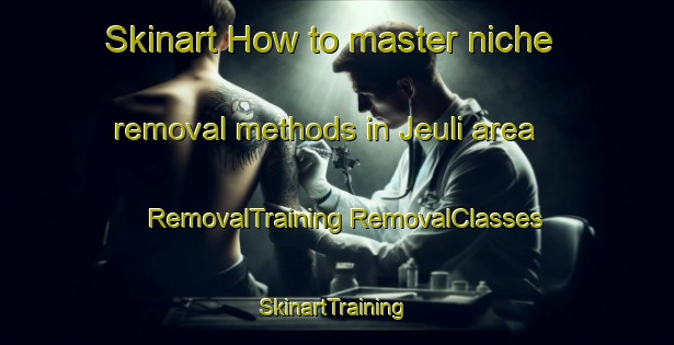 Skinart How to master niche removal methods in Jeuli area | #RemovalTraining #RemovalClasses #SkinartTraining-Bangladesh