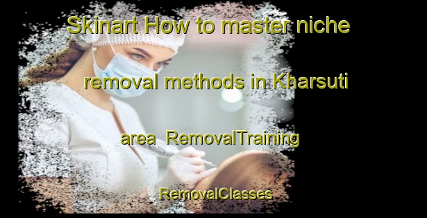 Skinart How to master niche removal methods in Kharsuti area | RemovalTraining | RemovalClasses | SkinartTraining-Bangladesh