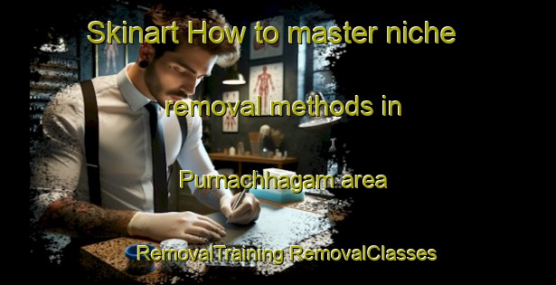 Skinart How to master niche removal methods in Purnachhagam area | #RemovalTraining #RemovalClasses #SkinartTraining-Bangladesh