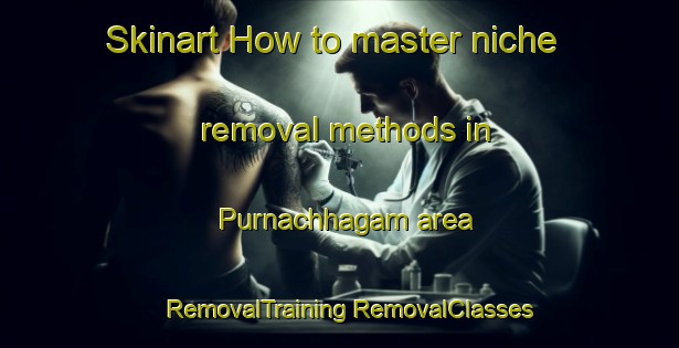 Skinart How to master niche removal methods in Purnachhagam area | #RemovalTraining #RemovalClasses #SkinartTraining-Bangladesh