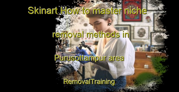 Skinart How to master niche removal methods in Purusottampur area | RemovalTraining | RemovalClasses | SkinartTraining-Bangladesh
