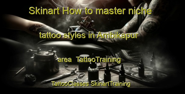 Skinart How to master niche tattoo styles in Ambikapur area | #TattooTraining #TattooClasses #SkinartTraining-Bangladesh