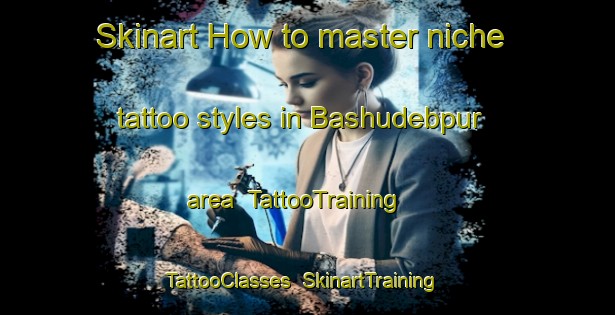 Skinart How to master niche tattoo styles in Bashudebpur area | TattooTraining | TattooClasses | SkinartTraining-Bangladesh