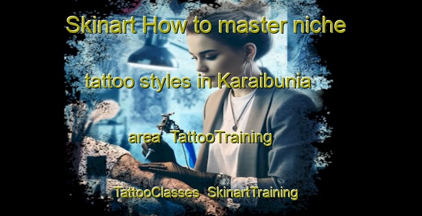 Skinart How to master niche tattoo styles in Karaibunia area | TattooTraining | TattooClasses | SkinartTraining-Bangladesh