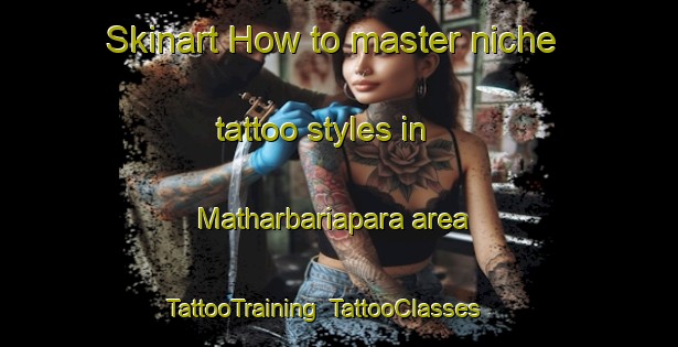 Skinart How to master niche tattoo styles in Matharbariapara area | TattooTraining | TattooClasses | SkinartTraining-Bangladesh