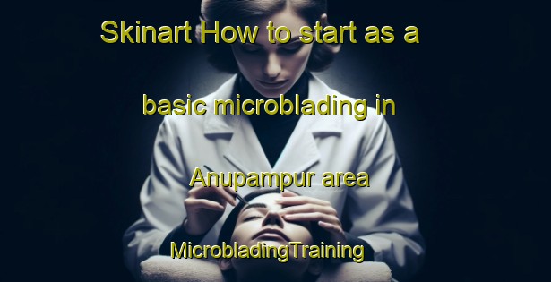 Skinart How to start as a basic microblading in Anupampur area | MicrobladingTraining | MicrobladingClasses | SkinartTraining-Bangladesh