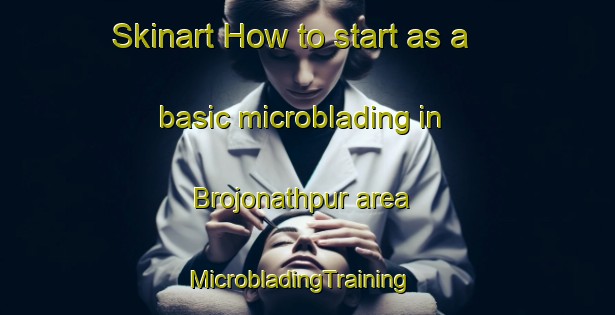 Skinart How to start as a basic microblading in Brojonathpur area | MicrobladingTraining | MicrobladingClasses | SkinartTraining-Bangladesh