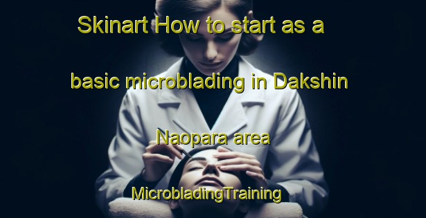 Skinart How to start as a basic microblading in Dakshin Naopara area | MicrobladingTraining | MicrobladingClasses | SkinartTraining-Bangladesh