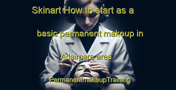 Skinart How to start as a basic permanent makeup in Adairpara area | PermanentmakeupTraining | PermanentmakeupClasses | SkinartTraining-Bangladesh