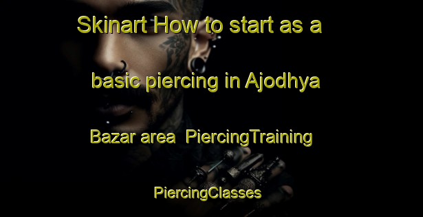 Skinart How to start as a basic piercing in Ajodhya Bazar area | PiercingTraining | PiercingClasses | SkinartTraining-Bangladesh