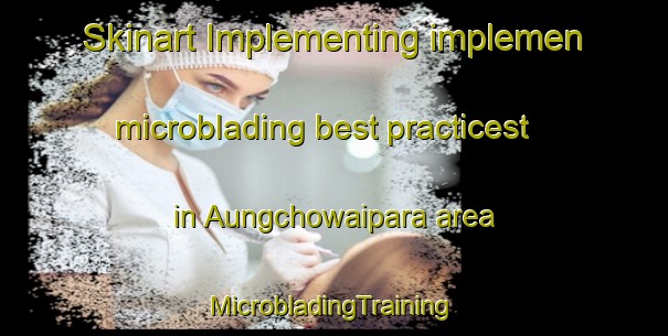 Skinart Implementing implemen microblading best practicest in Aungchowaipara area | #MicrobladingTraining #MicrobladingClasses #SkinartTraining-Bangladesh