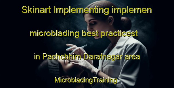 Skinart Implementing implemen microblading best practicest in Pachchhim Darafnagar area | #MicrobladingTraining #MicrobladingClasses #SkinartTraining-Bangladesh