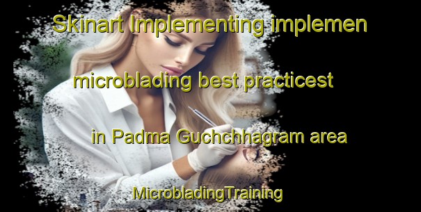 Skinart Implementing implemen microblading best practicest in Padma Guchchhagram area | #MicrobladingTraining #MicrobladingClasses #SkinartTraining-Bangladesh