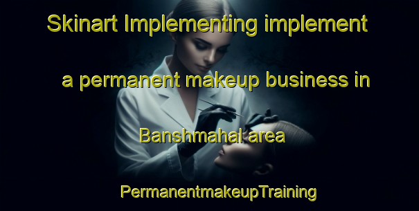 Skinart Implementing implement a permanent makeup business in Banshmahal area | #PermanentmakeupTraining #PermanentmakeupClasses #SkinartTraining-Bangladesh