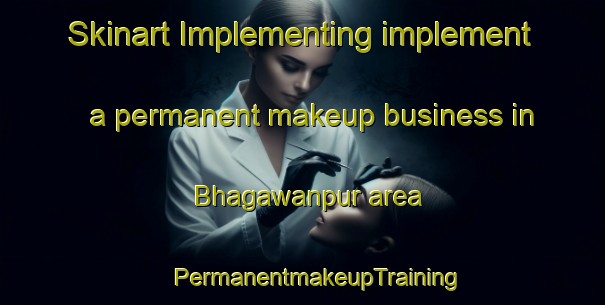 Skinart Implementing implement a permanent makeup business in Bhagawanpur area | #PermanentmakeupTraining #PermanentmakeupClasses #SkinartTraining-Bangladesh