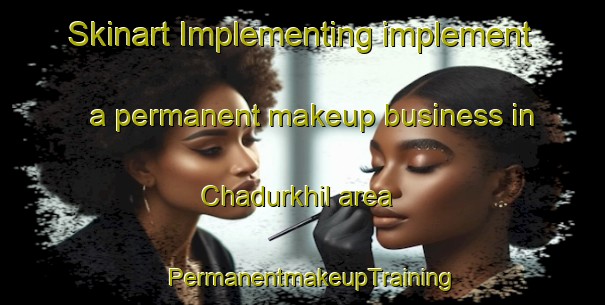 Skinart Implementing implement a permanent makeup business in Chadurkhil area | PermanentmakeupTraining | PermanentmakeupClasses | SkinartTraining-Bangladesh