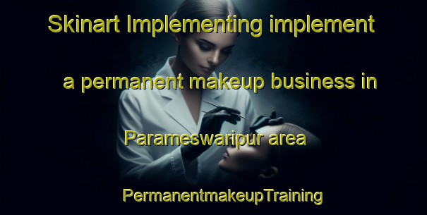 Skinart Implementing implement a permanent makeup business in Parameswaripur area | #PermanentmakeupTraining #PermanentmakeupClasses #SkinartTraining-Bangladesh