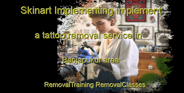 Skinart Implementing implement a tattoo removal service in Banjapukur area | #RemovalTraining #RemovalClasses #SkinartTraining-Bangladesh