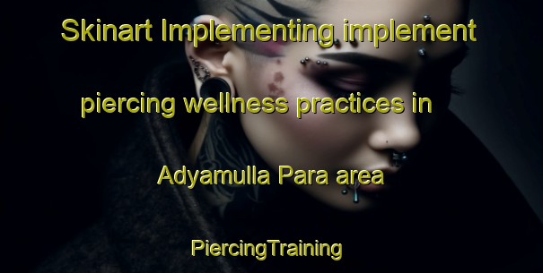 Skinart Implementing implement piercing wellness practices in Adyamulla Para area | #PiercingTraining #PiercingClasses #SkinartTraining-Bangladesh