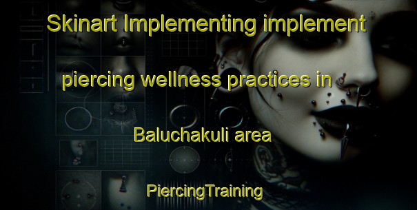 Skinart Implementing implement piercing wellness practices in Baluchakuli area | #PiercingTraining #PiercingClasses #SkinartTraining-Bangladesh