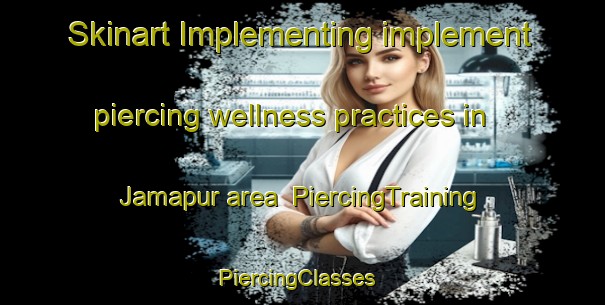 Skinart Implementing implement piercing wellness practices in Jamapur area | PiercingTraining | PiercingClasses | SkinartTraining-Bangladesh
