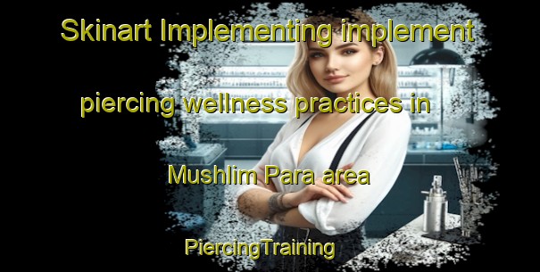 Skinart Implementing implement piercing wellness practices in Mushlim Para area | PiercingTraining | PiercingClasses | SkinartTraining-Bangladesh