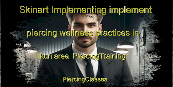 Skinart Implementing implement piercing wellness practices in Tikuri area | PiercingTraining | PiercingClasses | SkinartTraining-Bangladesh