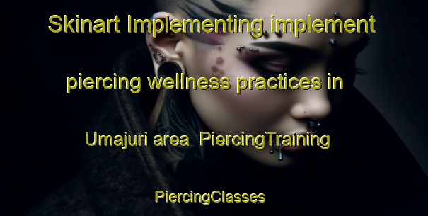 Skinart Implementing implement piercing wellness practices in Umajuri area | PiercingTraining | PiercingClasses | SkinartTraining-Bangladesh