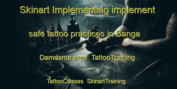 Skinart Implementing implement safe tattoo practices in Banga Damdama area | TattooTraining | TattooClasses | SkinartTraining-Bangladesh