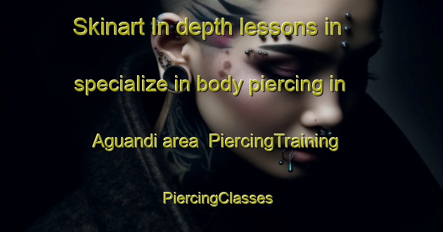 Skinart In-depth lessons in specialize in body piercing in Aguandi area | PiercingTraining | PiercingClasses | SkinartTraining-Bangladesh